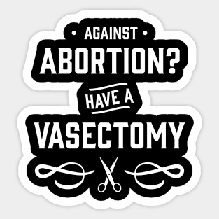 Against Abortion? Have a Vasectomy - Pro Choice and Proud Sticker